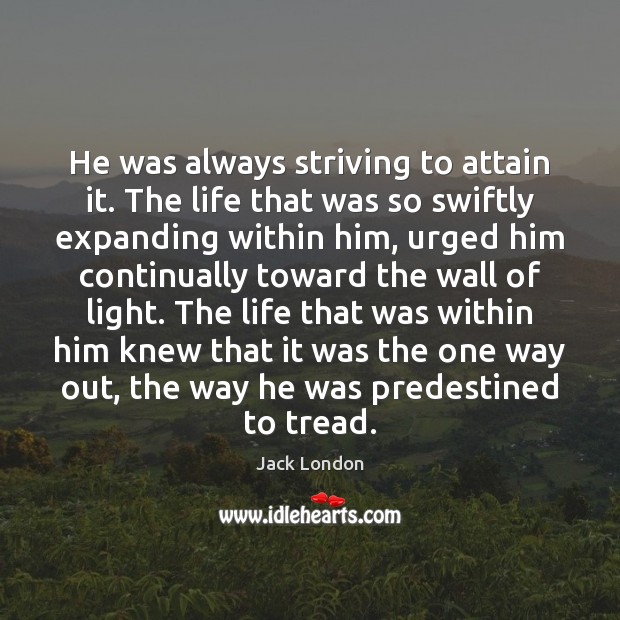 He was always striving to attain it. The life that was so Jack London Picture Quote