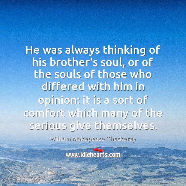 He was always thinking of his brother’s soul, or of the souls William Makepeace Thackeray Picture Quote