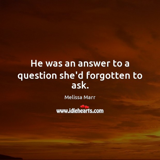 He was an answer to a question she’d forgotten to ask. Melissa Marr Picture Quote