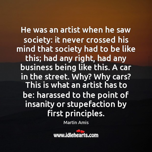 He was an artist when he saw society: it never crossed his Martin Amis Picture Quote
