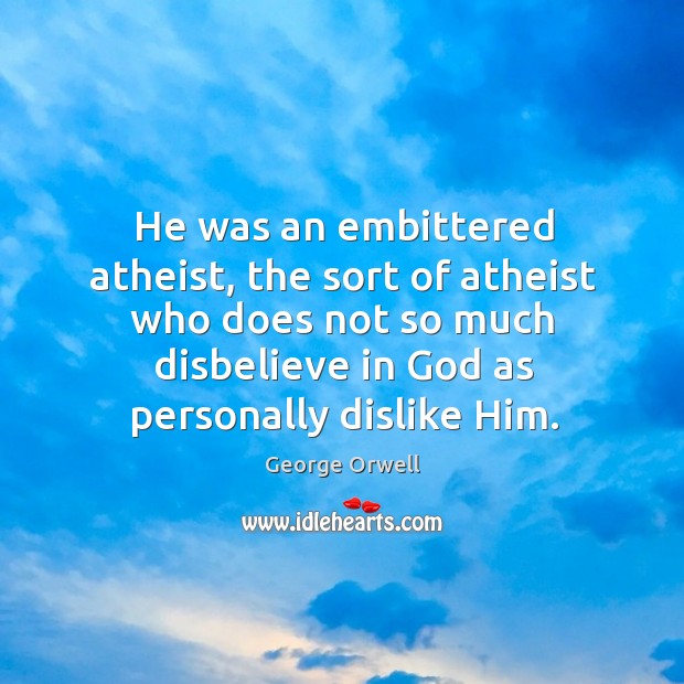 He was an embittered atheist, the sort of atheist who does not so much disbelieve in God as personally dislike him. George Orwell Picture Quote