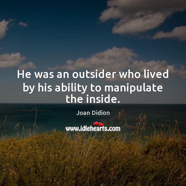 He was an outsider who lived by his ability to manipulate the inside. Joan Didion Picture Quote