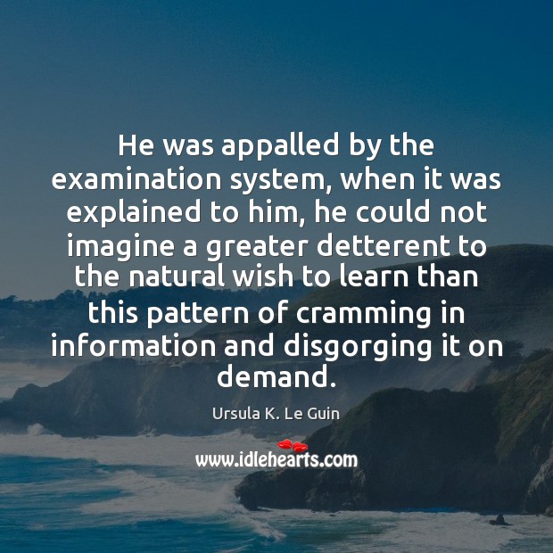 He was appalled by the examination system, when it was explained to Ursula K. Le Guin Picture Quote