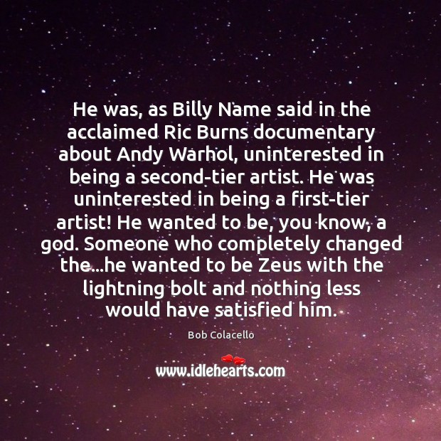 He was, as Billy Name said in the acclaimed Ric Burns documentary Bob Colacello Picture Quote