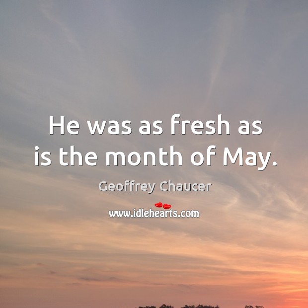 He was as fresh as is the month of may. Geoffrey Chaucer Picture Quote
