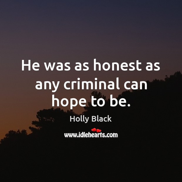 He was as honest as any criminal can hope to be. Holly Black Picture Quote