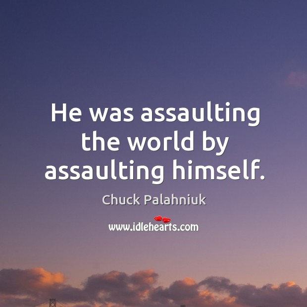 He was assaulting the world by assaulting himself. Chuck Palahniuk Picture Quote