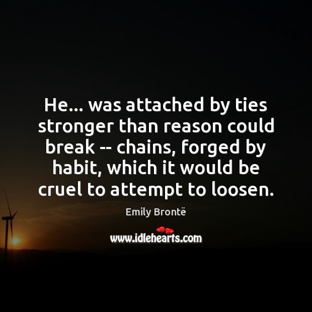 He… was attached by ties stronger than reason could break — chains, Emily Brontë Picture Quote
