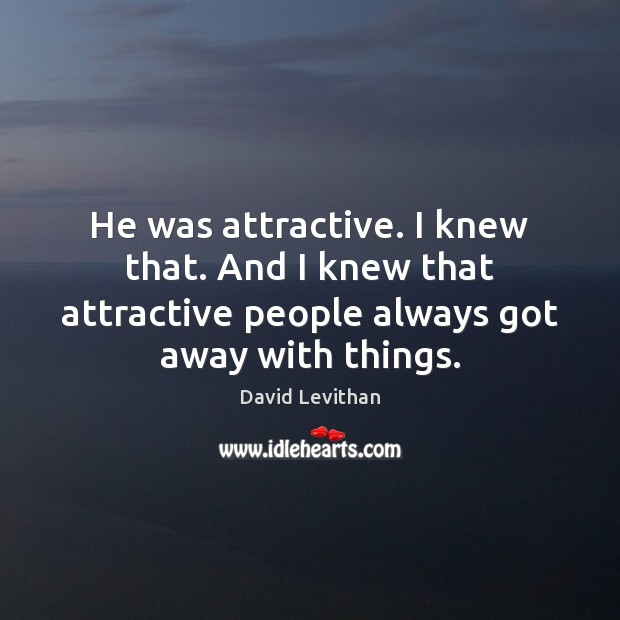 He was attractive. I knew that. And I knew that attractive people David Levithan Picture Quote