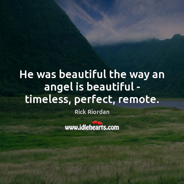 He was beautiful the way an angel is beautiful – timeless, perfect, remote. Rick Riordan Picture Quote