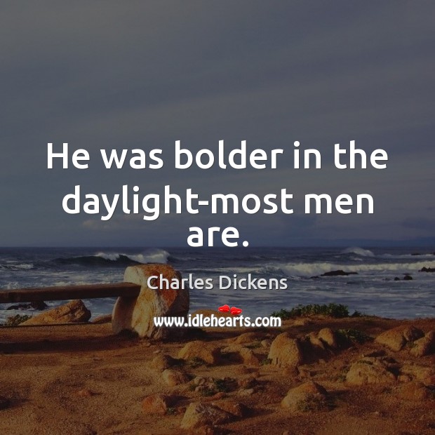 He was bolder in the daylight-most men are. Charles Dickens Picture Quote
