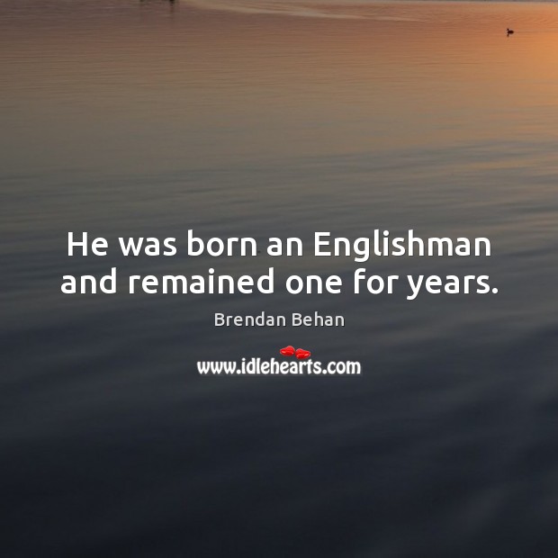 He was born an Englishman and remained one for years. Brendan Behan Picture Quote