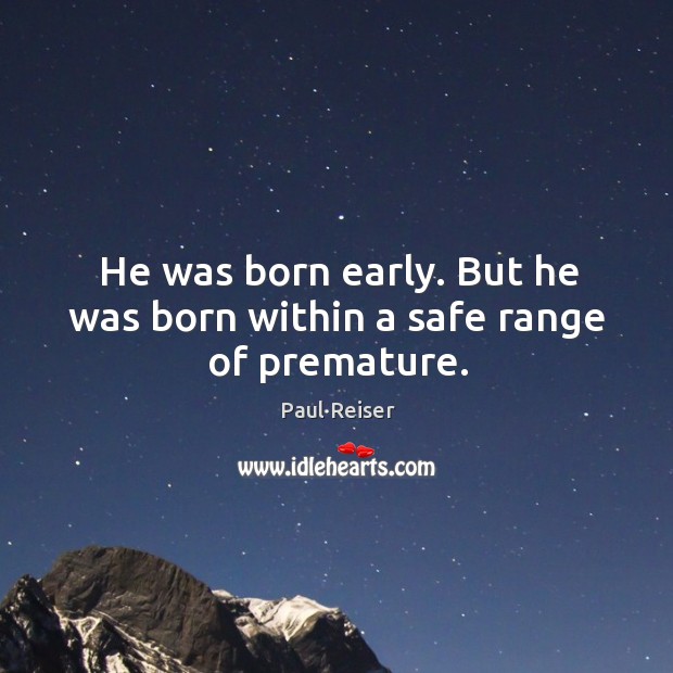 He was born early. But he was born within a safe range of premature. Paul Reiser Picture Quote
