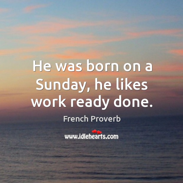 He was born on a sunday, he likes work ready done. French Proverbs Image