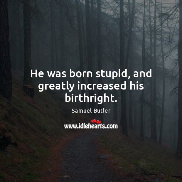He was born stupid, and greatly increased his birthright. Samuel Butler Picture Quote