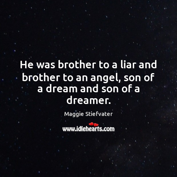He was brother to a liar and brother to an angel, son of a dream and son of a dreamer. Maggie Stiefvater Picture Quote