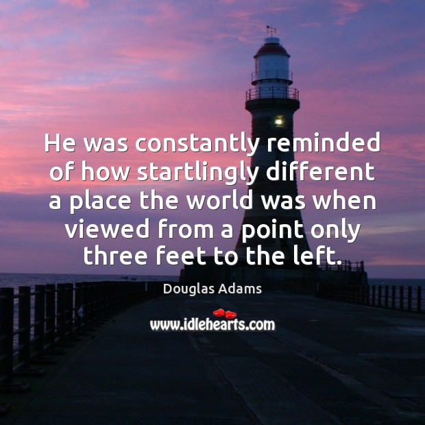 He was constantly reminded of how startlingly different a place the world Douglas Adams Picture Quote