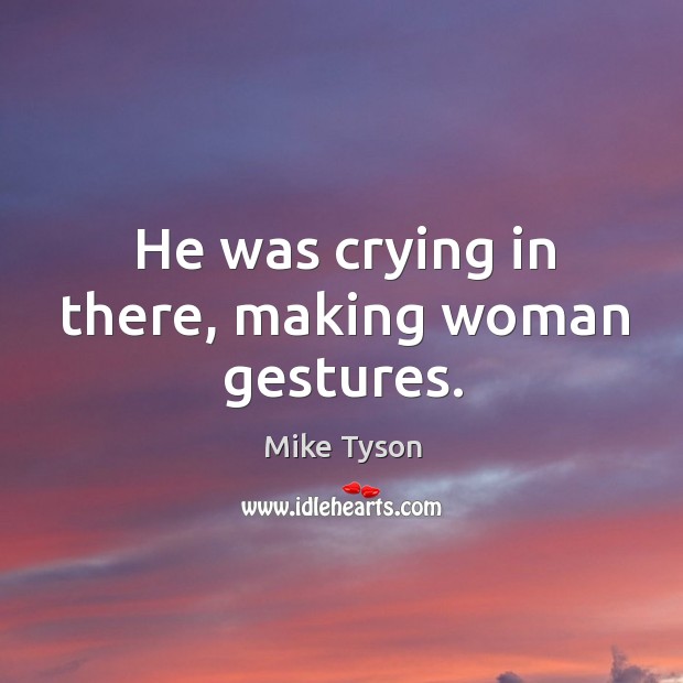 He was crying in there, making woman gestures. Mike Tyson Picture Quote
