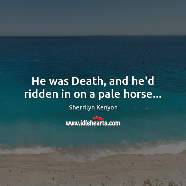He was Death, and he’d ridden in on a pale horse… Image
