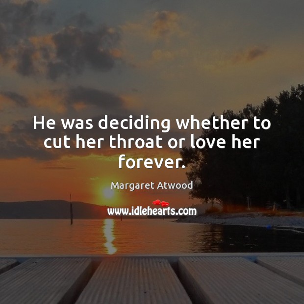 He was deciding whether to cut her throat or love her forever. Image