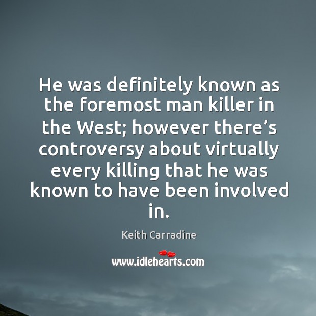 He was definitely known as the foremost man killer in the west; however there’s controversy Keith Carradine Picture Quote