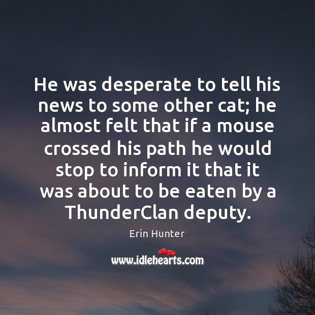 He was desperate to tell his news to some other cat; he Erin Hunter Picture Quote