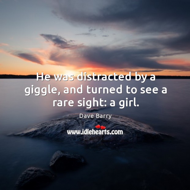 He was distracted by a giggle, and turned to see a rare sight: a girl. Dave Barry Picture Quote