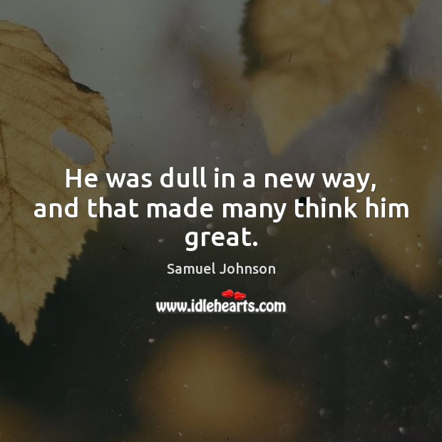 He was dull in a new way, and that made many think him great. Image