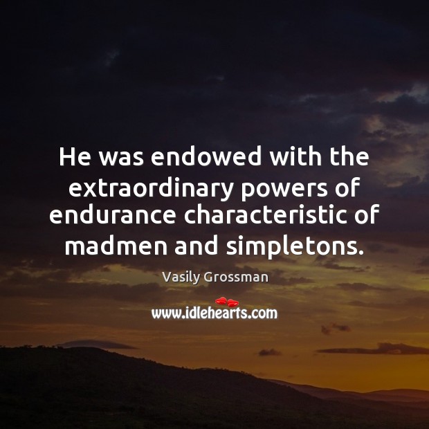He was endowed with the extraordinary powers of endurance characteristic of madmen Vasily Grossman Picture Quote