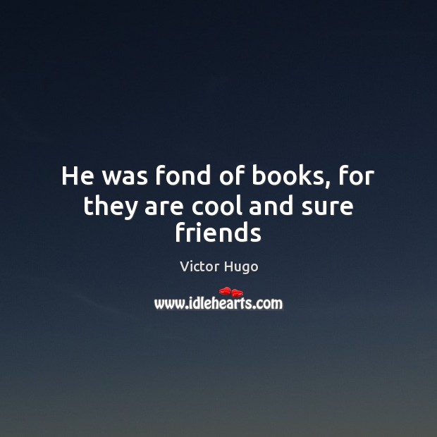 He was fond of books, for they are cool and sure friends Victor Hugo Picture Quote