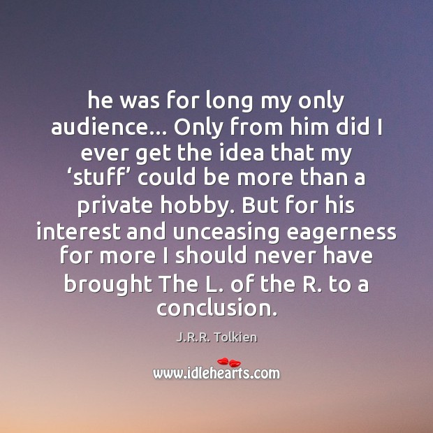 He was for long my only audience… Only from him did I J.R.R. Tolkien Picture Quote