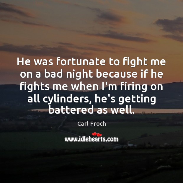 He was fortunate to fight me on a bad night because if Carl Froch Picture Quote