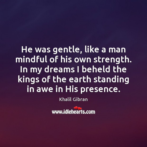 He was gentle, like a man mindful of his own strength. In Khalil Gibran Picture Quote