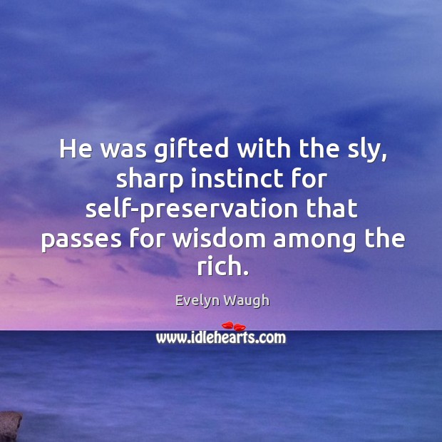He was gifted with the sly, sharp instinct for self-preservation that passes for wisdom among the rich. Evelyn Waugh Picture Quote