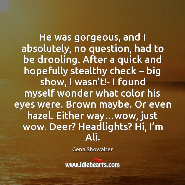 He was gorgeous, and I absolutely, no question, had to be drooling. Gena Showalter Picture Quote