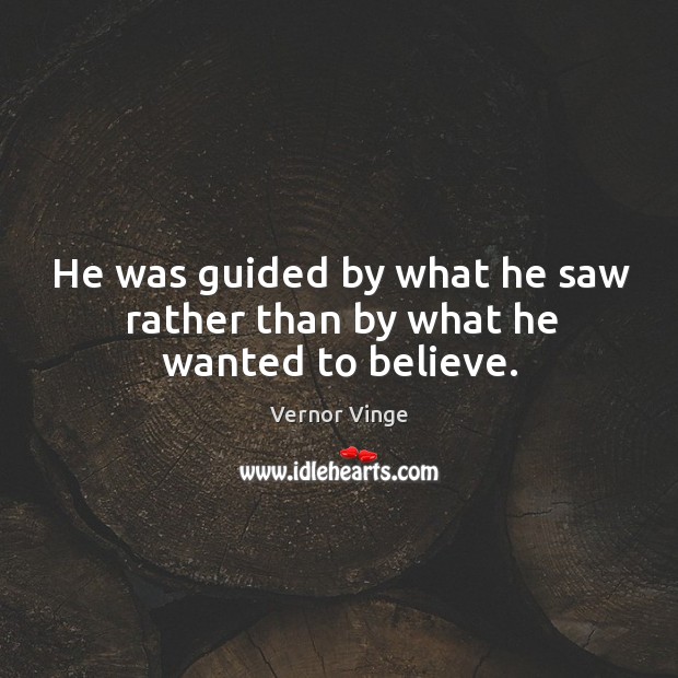 He was guided by what he saw rather than by what he wanted to believe. Vernor Vinge Picture Quote