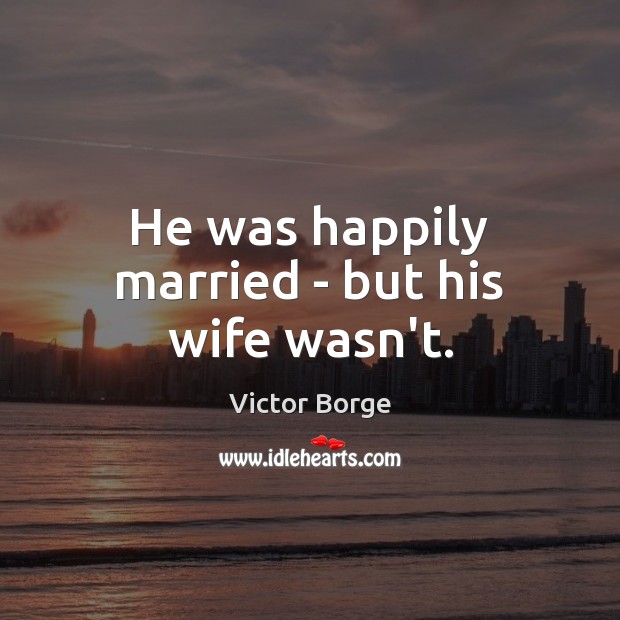 He was happily married – but his wife wasn’t. Victor Borge Picture Quote