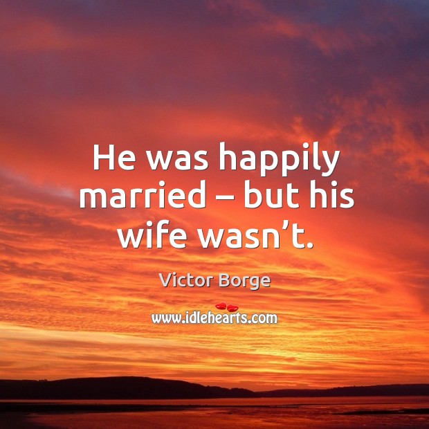He was happily married – but his wife wasn’t. Image