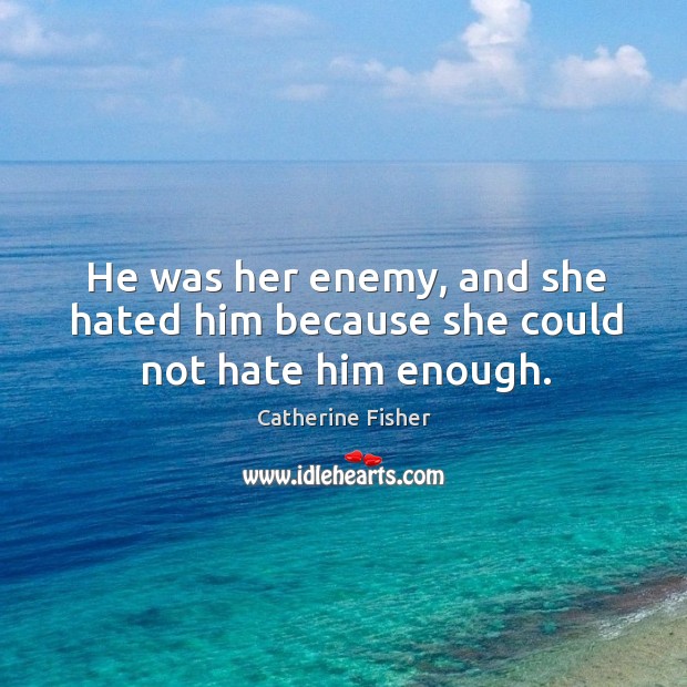 He was her enemy, and she hated him because she could not hate him enough. Catherine Fisher Picture Quote