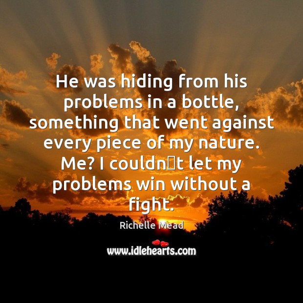 He was hiding from his problems in a bottle, something that went Richelle Mead Picture Quote