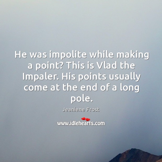 He was impolite while making a point? This is Vlad the Impaler. Jeaniene Frost Picture Quote