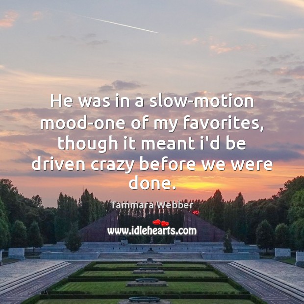 He was in a slow-motion mood-one of my favorites, though it meant Tammara Webber Picture Quote