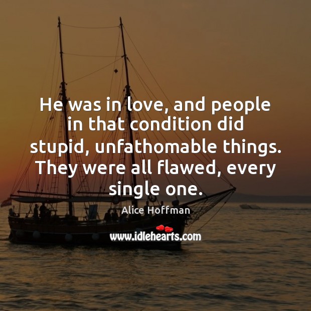 He was in love, and people in that condition did stupid, unfathomable Alice Hoffman Picture Quote