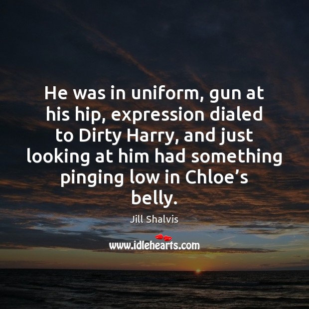 He was in uniform, gun at his hip, expression dialed to Dirty Jill Shalvis Picture Quote