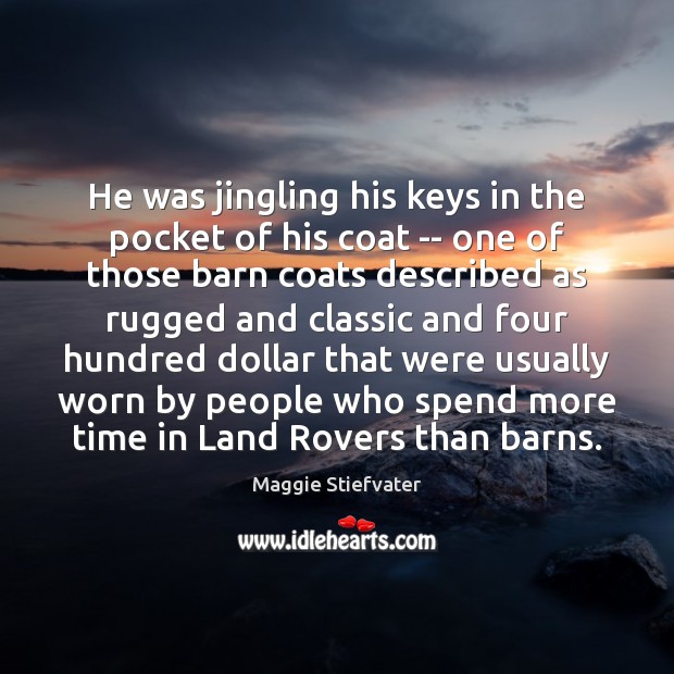 He was jingling his keys in the pocket of his coat — Maggie Stiefvater Picture Quote