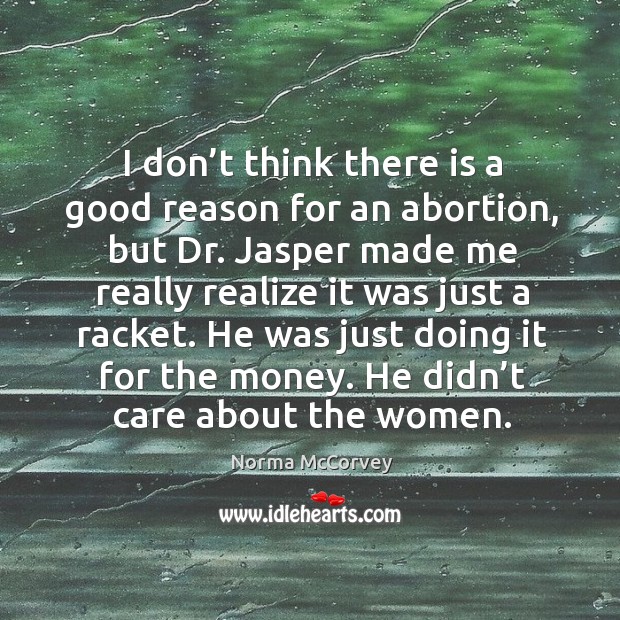 He was just doing it for the money. He didn’t care about the women. Norma McCorvey Picture Quote