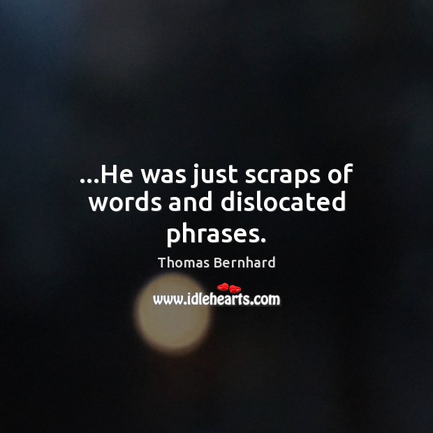 …He was just scraps of words and dislocated phrases. Thomas Bernhard Picture Quote