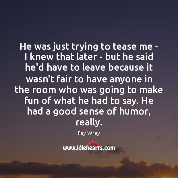 He was just trying to tease me – I knew that later Fay Wray Picture Quote