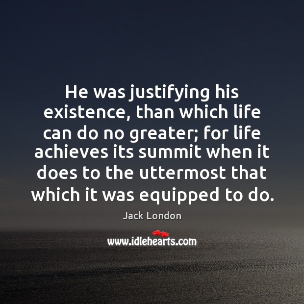 He was justifying his existence, than which life can do no greater; Jack London Picture Quote