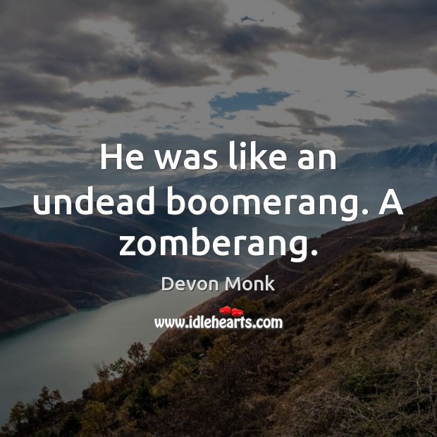 He was like an undead boomerang. A zomberang. Devon Monk Picture Quote